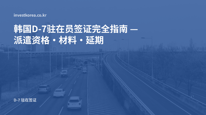 韩国D-7驻在员签证 — 国内分支设立申报、提交材料与延期实务