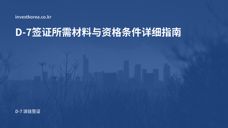 D-7签证所需材料与资格条件详解：申请驻在签证前必须确认的事项