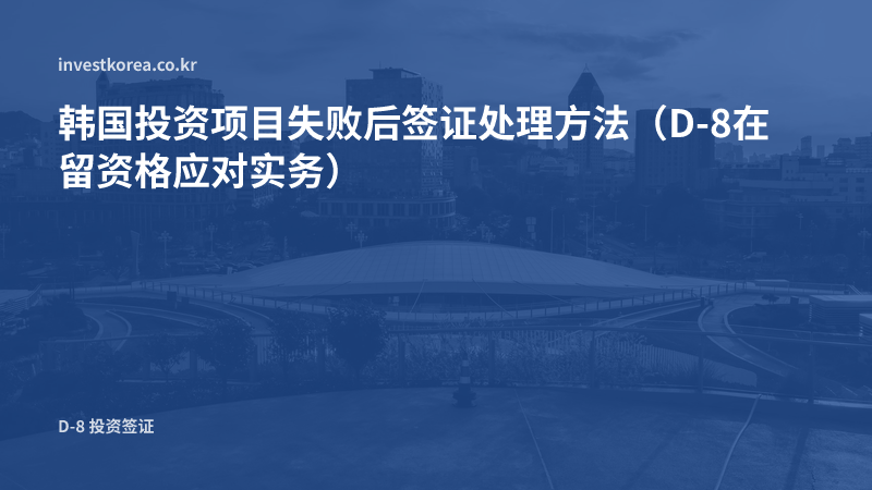 韩国投资项目失败后签证处理方法(D-8在留资格应对实务)