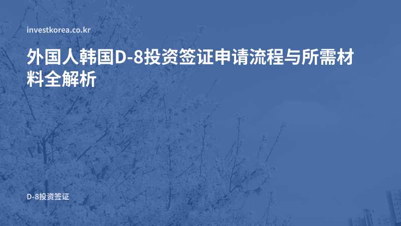 韩国D-8投资签证 — 申请流程顺序、类型区分与所需材料清单