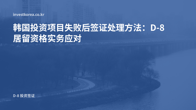 韩国投资项目失败后签证处理方法:D-8 居留资格实务应对