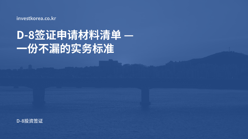 D-8签证申请材料清单 — 一份不漏的实务标准