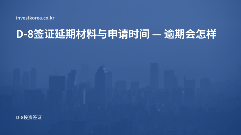 D-8签证延期材料与申请时间 — 逾期会怎样