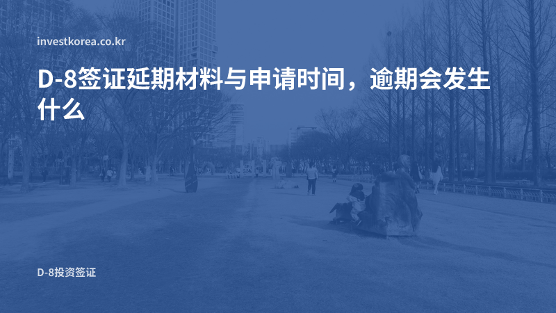 D-8签证延期材料与申请时间，逾期会发生什么