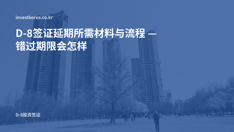 D-8签证延期所需材料与办理流程——错过期限会有什么后果