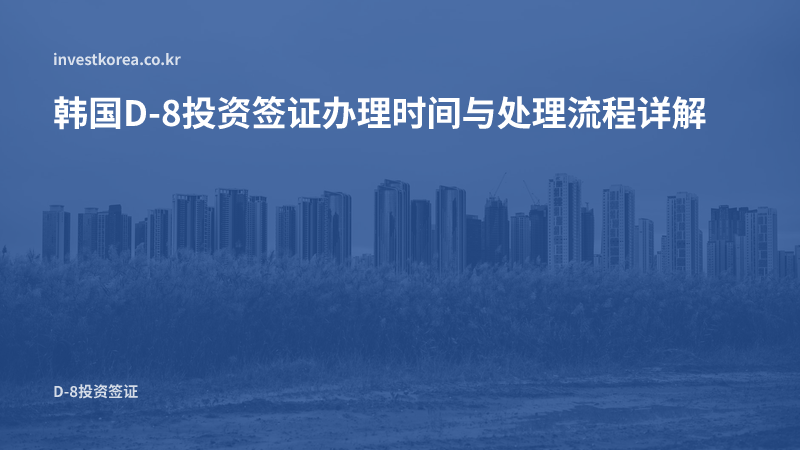韩国D-8投资签证办理时间 — 从设立法人到领取外国人登录证的分步拆解