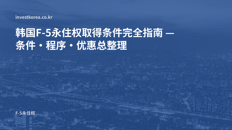 韩国F-5永住权取得条件完全指南 — 条件·程序·优惠总整理
