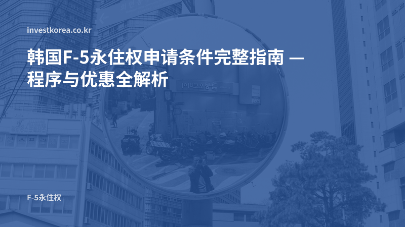 韩国F-5永住权申请条件完整指南 — 程序与优惠全解析