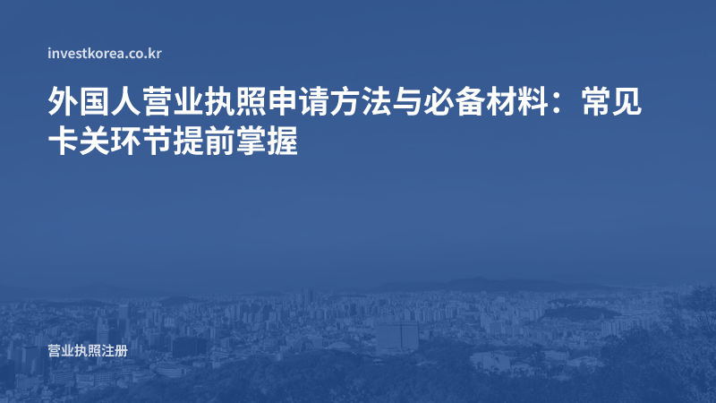 外国人营业执照申请方法与必备材料：常见卡关环节提前掌握
