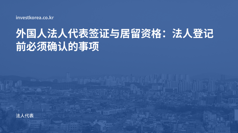 外国人法人代表签证与居留资格:法人登记前必须确认的事项