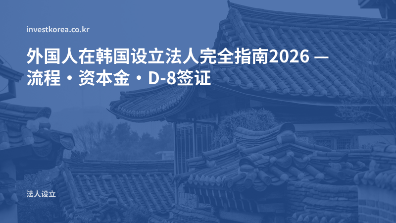 外国人在韩国设立法人完全指南2026 — 流程·资本金·D-8签证