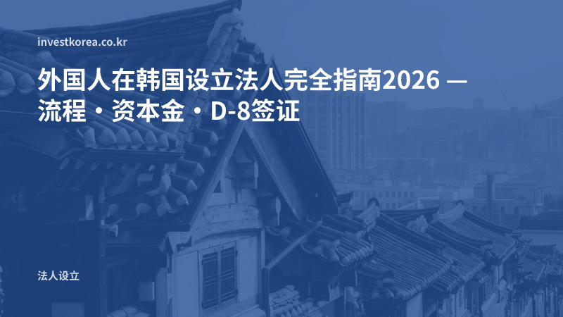 外国人在韩国设立法人完全指南2026 — 流程·资本金·D-8签证