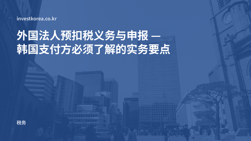 外国法人预扣税义务与申报 — 韩国支付方必须了解的实务要点