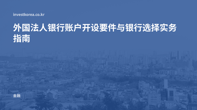 外国法人银行账户开设要件与银行选择实务指南
