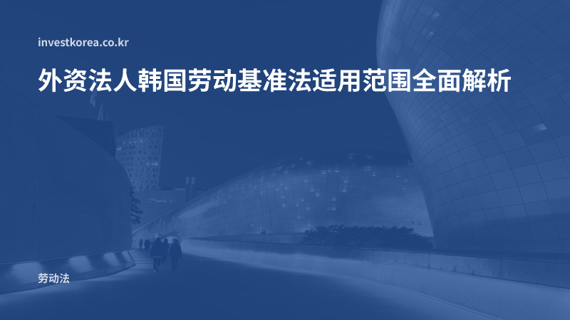外资法人韩国劳动基准法适用范围全面解析