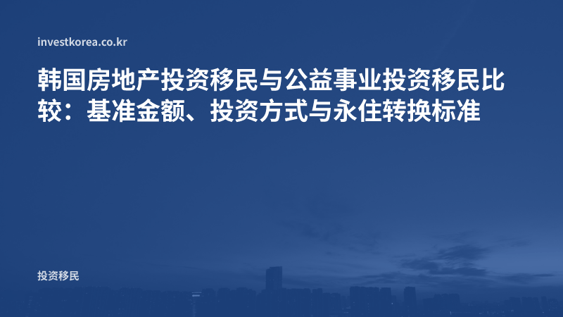 韩国房地产投资移民与公益事业投资移民比较：基准金额、投资方式与永住转换标准