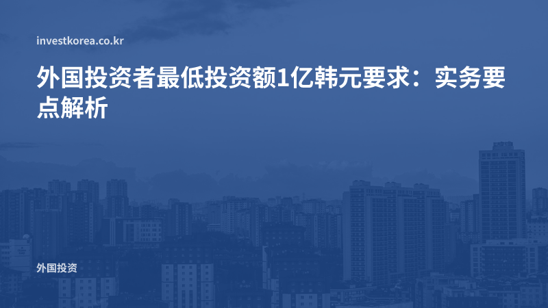外国投资者最低投资额1亿韩元要求：实务要点解析