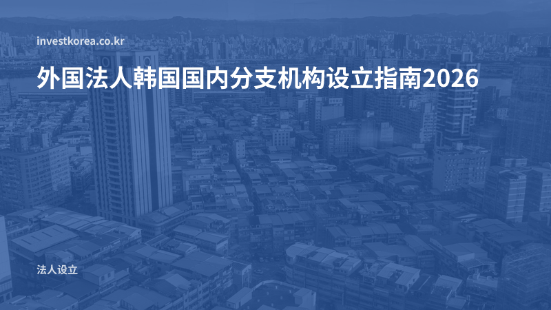 外国法人韩国国内分支机构设立指南2026