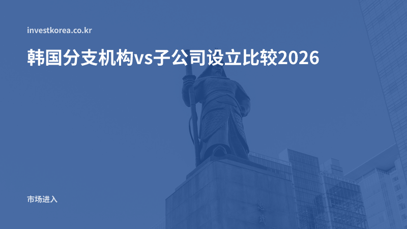 韩国分支机构vs子公司设立比较2026