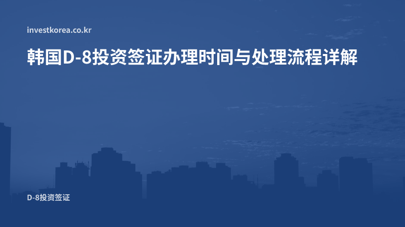 韩国投资签办理时间:D-8五个阶段与延误原因