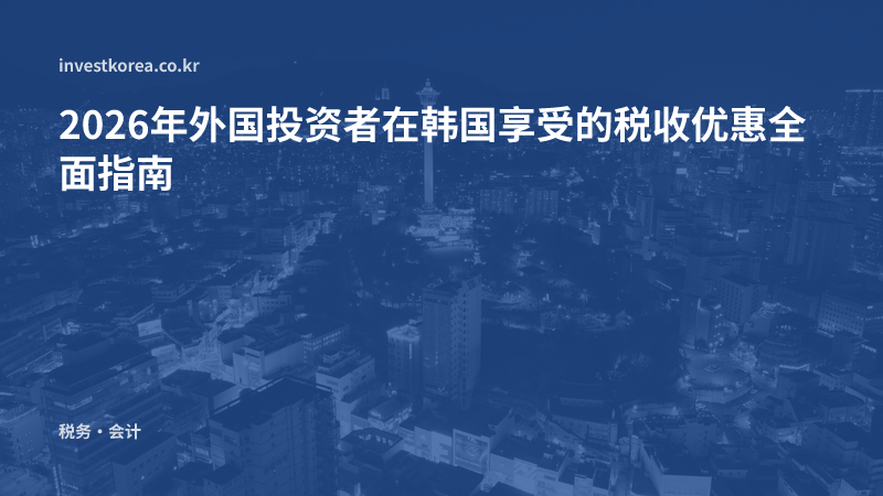 2026年外国投资者在韩国可利用的税收·支持制度现状